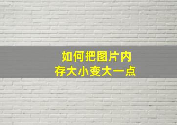 如何把图片内存大小变大一点