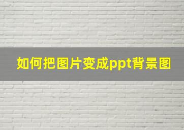 如何把图片变成ppt背景图