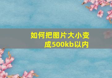 如何把图片大小变成500kb以内