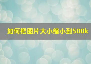 如何把图片大小缩小到500k