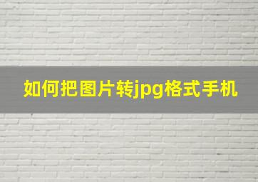 如何把图片转jpg格式手机