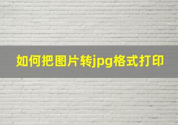 如何把图片转jpg格式打印