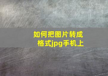 如何把图片转成格式jpg手机上