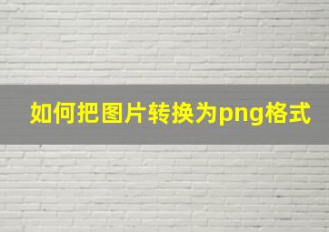 如何把图片转换为png格式