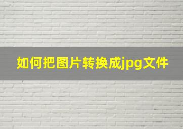 如何把图片转换成jpg文件