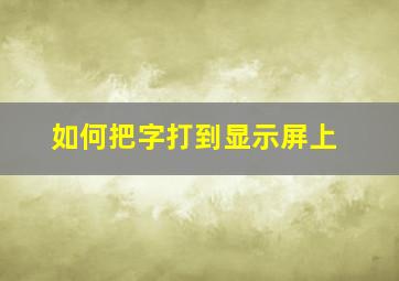 如何把字打到显示屏上