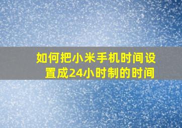 如何把小米手机时间设置成24小时制的时间