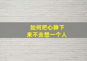 如何把心静下来不去想一个人