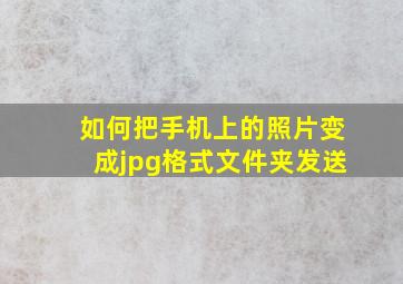 如何把手机上的照片变成jpg格式文件夹发送