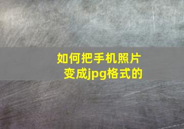 如何把手机照片变成jpg格式的