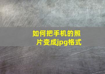 如何把手机的照片变成jpg格式