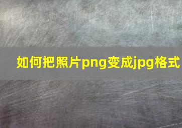 如何把照片png变成jpg格式