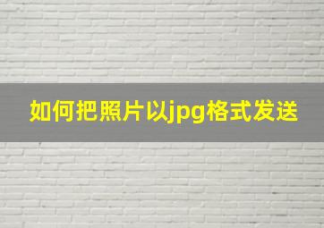 如何把照片以jpg格式发送