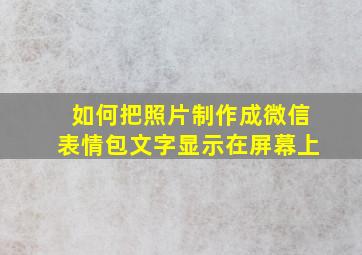 如何把照片制作成微信表情包文字显示在屏幕上