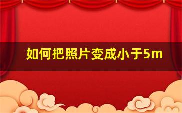 如何把照片变成小于5m