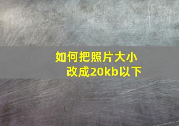 如何把照片大小改成20kb以下