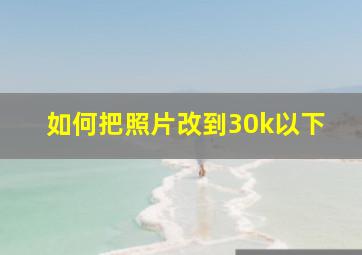 如何把照片改到30k以下