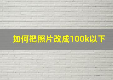 如何把照片改成100k以下