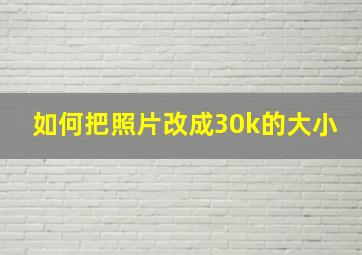 如何把照片改成30k的大小