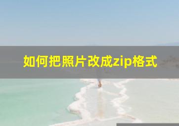 如何把照片改成zip格式