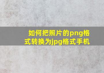 如何把照片的png格式转换为jpg格式手机