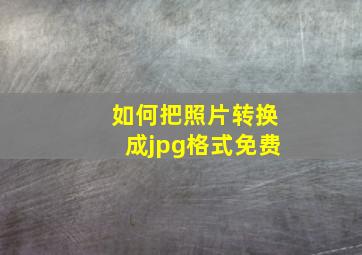 如何把照片转换成jpg格式免费