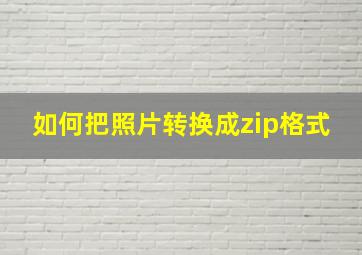 如何把照片转换成zip格式