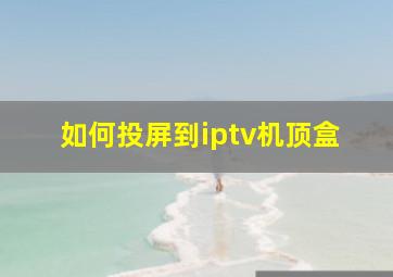 如何投屏到iptv机顶盒