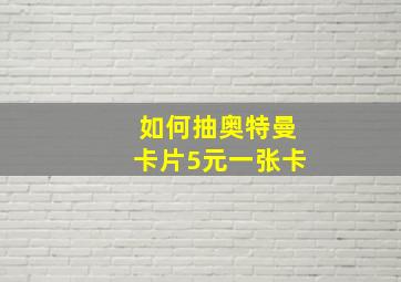 如何抽奥特曼卡片5元一张卡