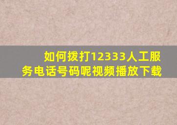 如何拨打12333人工服务电话号码呢视频播放下载