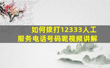 如何拨打12333人工服务电话号码呢视频讲解