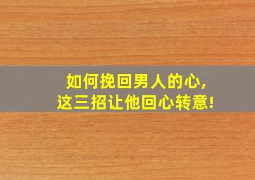 如何挽回男人的心,这三招让他回心转意!