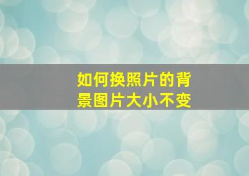 如何换照片的背景图片大小不变