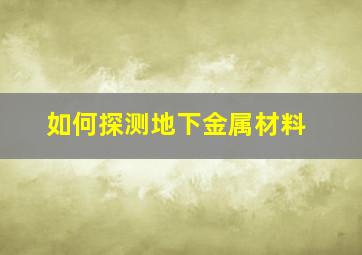 如何探测地下金属材料