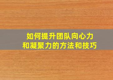 如何提升团队向心力和凝聚力的方法和技巧