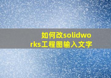 如何改solidworks工程图输入文字