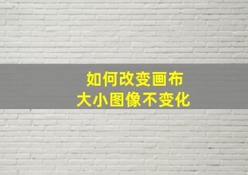 如何改变画布大小图像不变化