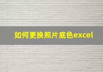 如何更换照片底色excel