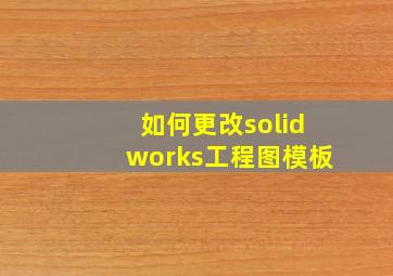 如何更改solidworks工程图模板