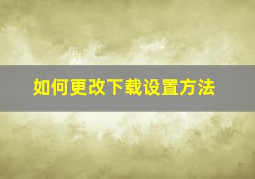 如何更改下载设置方法