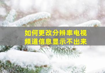 如何更改分辨率电视频道信息显示不出来