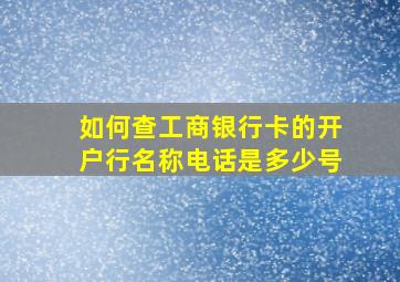 如何查工商银行卡的开户行名称电话是多少号