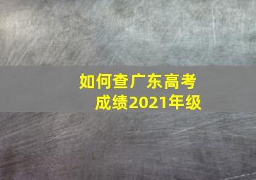 如何查广东高考成绩2021年级