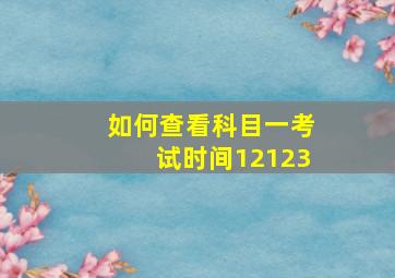 如何查看科目一考试时间12123