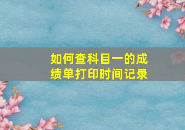 如何查科目一的成绩单打印时间记录