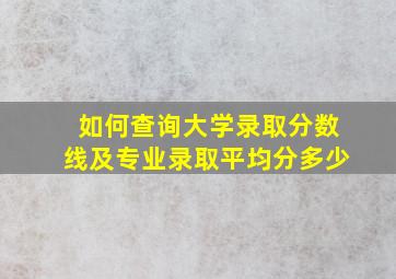 如何查询大学录取分数线及专业录取平均分多少