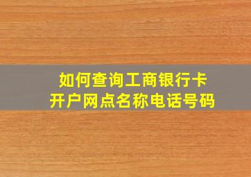 如何查询工商银行卡开户网点名称电话号码