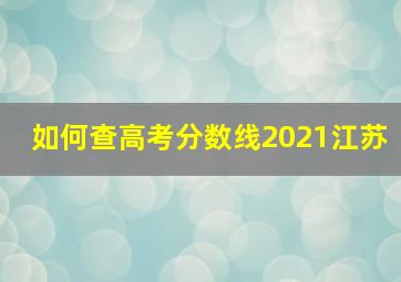 如何查高考分数线2021江苏