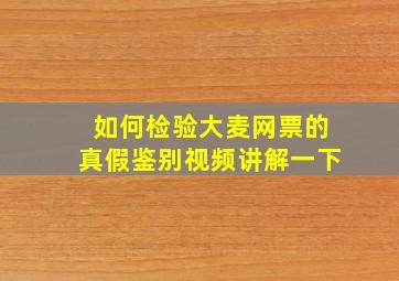 如何检验大麦网票的真假鉴别视频讲解一下