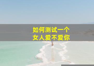 如何测试一个女人爱不爱你